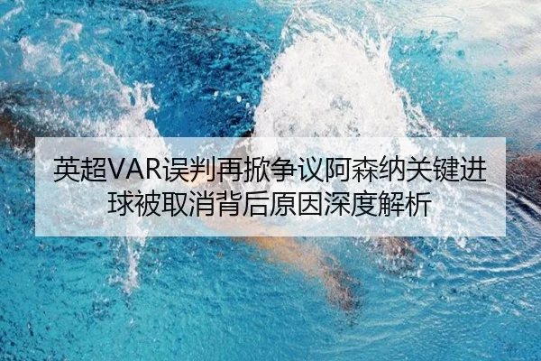 英超VAR误判再掀争议阿森纳关键进球被取消背后原因深度解析