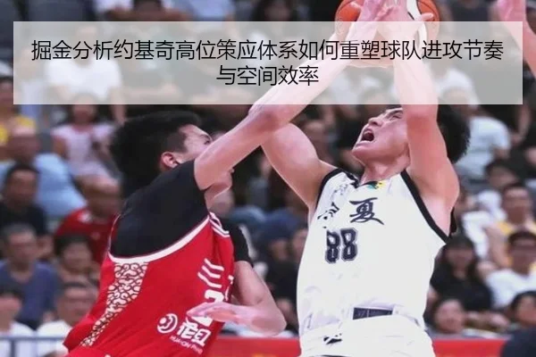 掘金分析约基奇高位策应体系如何重塑球队进攻节奏与空间效率