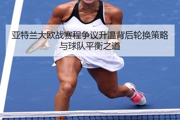 亚特兰大欧战赛程争议升温背后轮换策略与球队平衡之道
