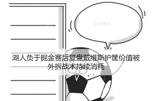 湖人负于掘金赛后复盘戴维斯护筐价值被外拆战术持续消耗